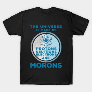 The Universe is made of Protons, Neutrons, Electrons and Morons T-Shirt